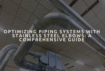 Optimizing Piping Systems with Stainless Steel Elbows Optimizing Piping Systems with Stainless Steel Elbows