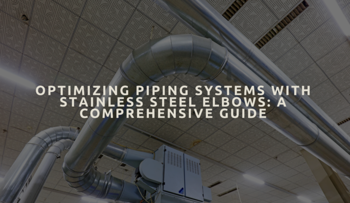 Optimizing Piping Systems with Stainless Steel Elbows